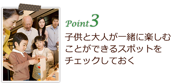子供と大人が一緒に楽しむことができるスポットをチェックしておく